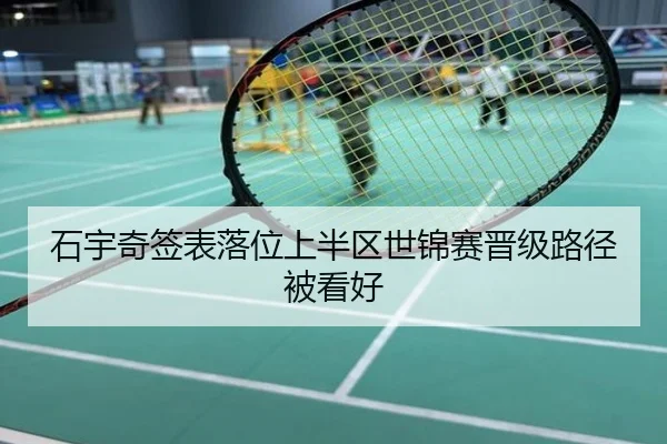 石宇奇签表落位上半区世锦赛晋级路径被看好