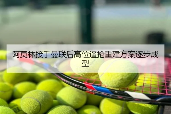 阿莫林接手曼联后高位逼抢重建方案逐步成型