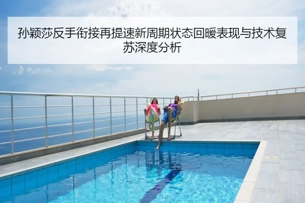 孙颖莎反手衔接再提速新周期状态回暖表现与技术复苏深度分析