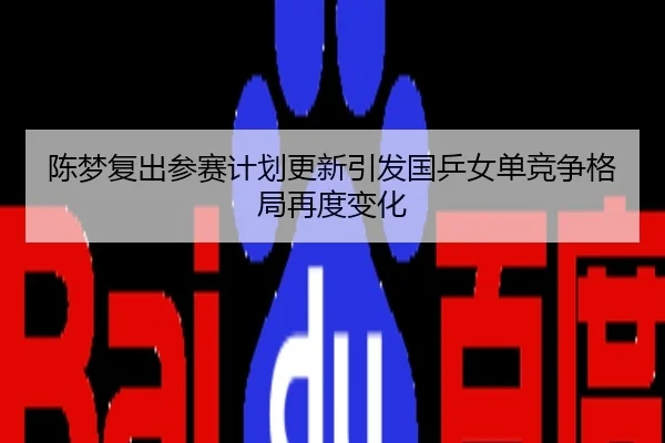陈梦复出参赛计划更新引发国乒女单竞争格局再度变化