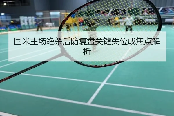 国米主场绝杀后防复盘关键失位成焦点解析