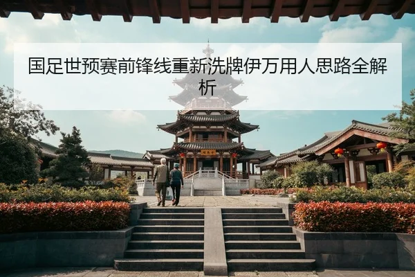 国足世预赛前锋线重新洗牌伊万用人思路全解析