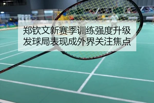 郑钦文新赛季训练强度升级 发球局表现成外界关注焦点