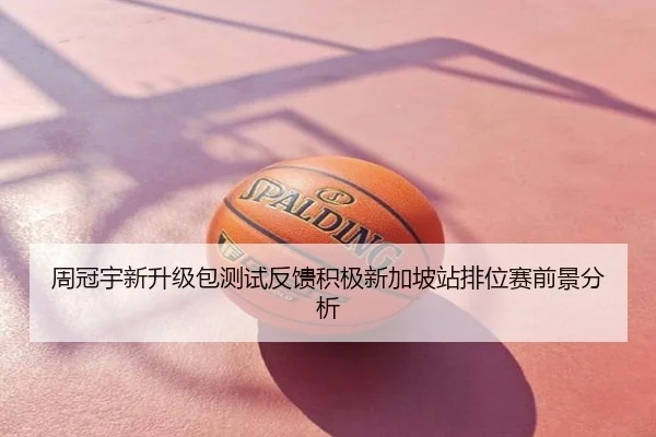 周冠宇新升级包测试反馈积极新加坡站排位赛前景分析